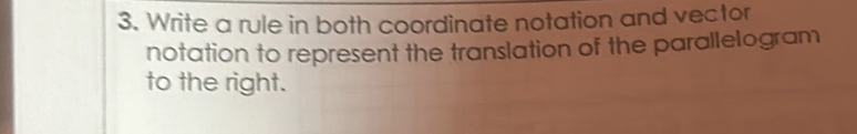 Write a rule in both coordinate notation and vector 
notation to represent the translation of the parallelogram 
to the right.