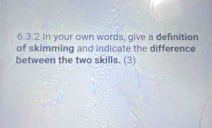 In your own words, give a definition 
of skimming and indicate the difference 
between the two skills. (3)