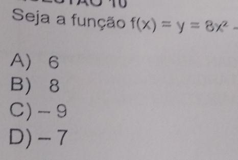 to
Seja a função f(x)=y=8x^2-
A 6
B 8
C) -9
D) -7