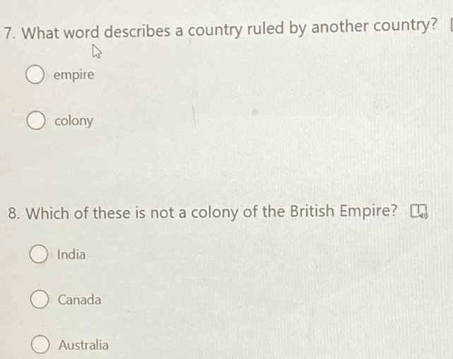 What word describes a country ruled by another country?
empire
colony
8. Which of these is not a colony of the British Empire?
India
Canada
Australia