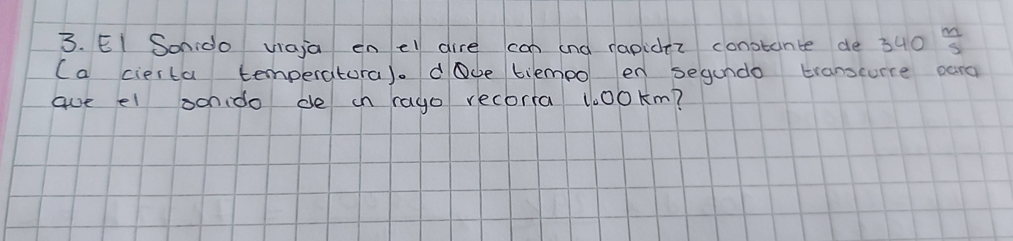 EI Sonido viaja en el dire can and rapider constante de 340  m/5 
(a cierta temperatora). dOce biempo en segundo transcurre para 
aue el oonido de in rago recorta 100km?