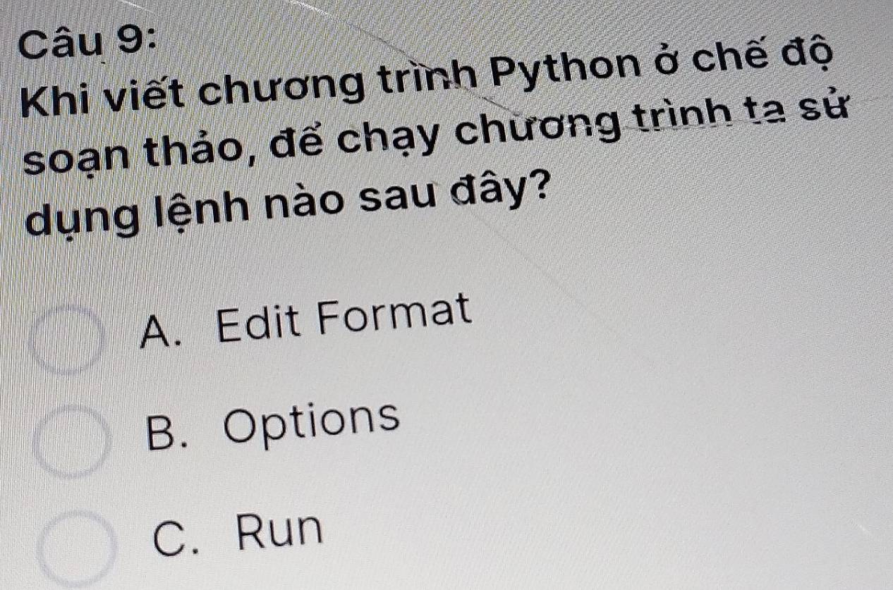 Khi viết chương trình Python ở chế độ
soạn thảo, để chạy chương trình ta sử
dụng lệnh nào sau đây?
A. Edit Format
B. Options
C. Run