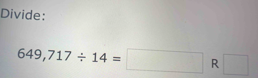 Divide:
649,717/ 14=□ R □