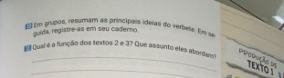 Em grupos, resumam as principais idéias do verbere. Em se 
guida, registre as em seu caderno. 
[Qusi é a função dos textos 2 e 3? Que assunto eles aborda? 
_ 
_produção de TEXTO 1