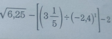 sqrt(6,25)-[(3 1/5 )/ (-2,4)^1]-2