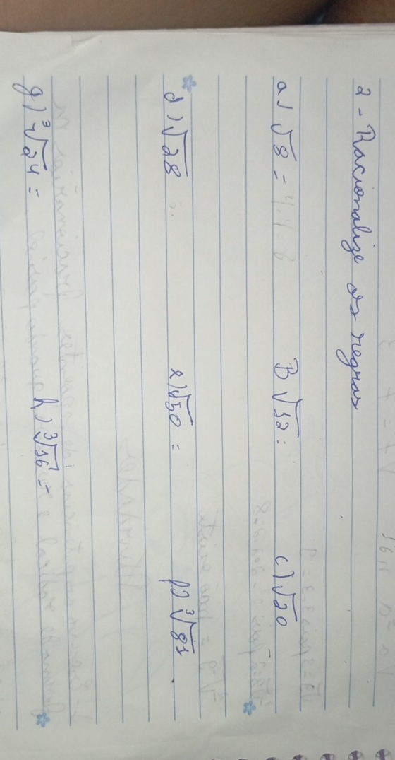 a- Rlacionalage or regnos 
aJ sqrt(8)=4.18 B sqrt(12)= c7 sqrt(20)
d) sqrt(28) sqrt(50)= sqrt[3](81)
) 
81 sqrt[3](24)=
A) sqrt[3](16)=