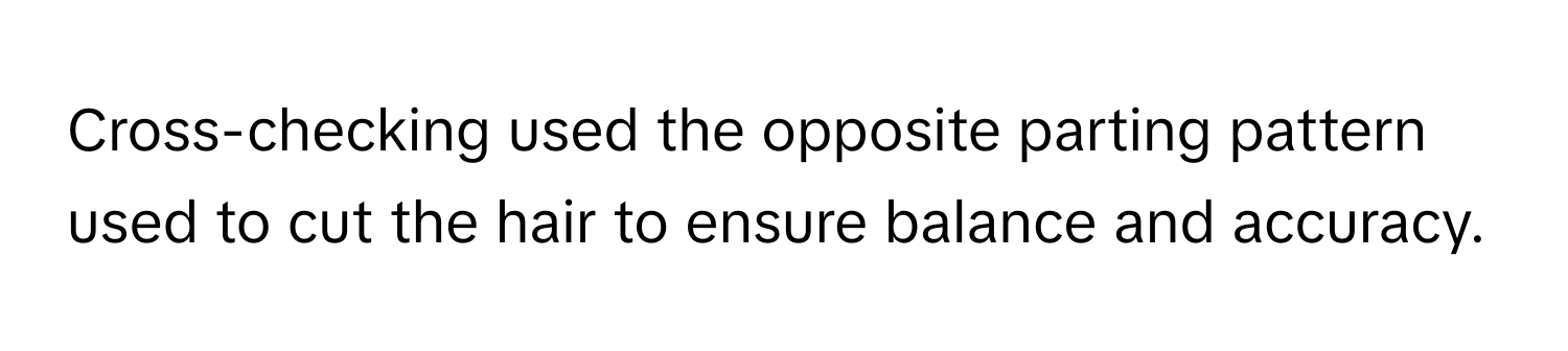 Cross-checking used the opposite parting pattern used to cut the hair to ensure balance and accuracy.