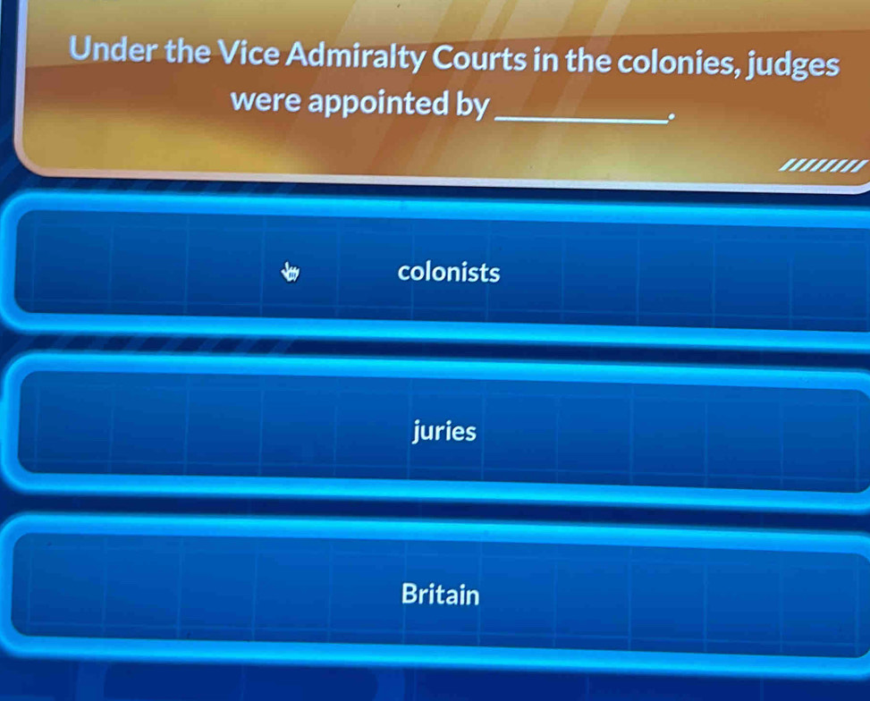 Under the Vice Admiralty Courts in the colonies, judges
were appointed by_
.
colonists
juries
Britain