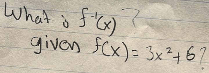 What s f^(-1)(x) 7 
given f(x)=3x^2+6