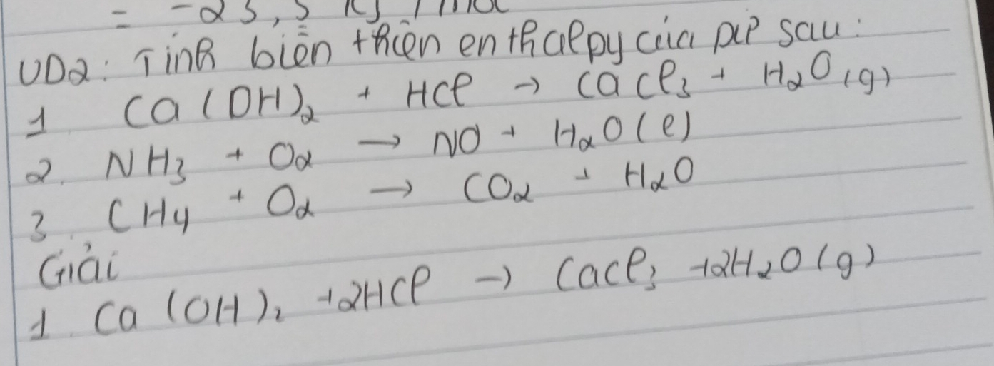 =-25,5x
UD2: TinB biòn thn en thaepy cia pp sau 
1 Ca(OH)_2+HClto CaCl_3+H_2O_1(g)
2. NH_3+Oalpha to NO+H_2O(e)
CH_4+Oalpha to CO_2+H_alpha O
3 Ca(OH)_2+2HClto CaCl_3+2H_2O(g)
Gái 
1