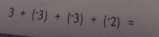 3+(^-3)+(^-3)+(^-2)=