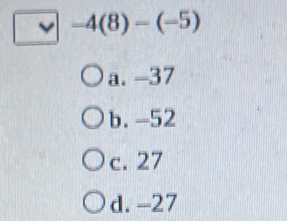 -4(8)=(-5)
a. -37
b. -52
c. 27
d. -27