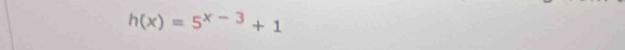 h(x)=5^(x-3)+1