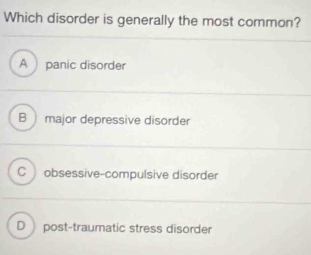 Which disorder is generally the most common?
A panic disorder
B )major depressive disorder
C obsessive-compulsive disorder
D post-traumatic stress disorder