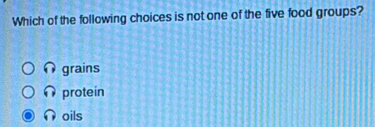 Which of the following choices is not one of the five food groups?
grains
protein
oils