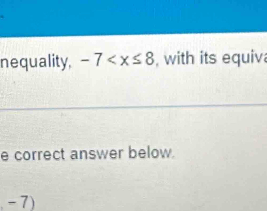 nequality, -7 , with its equiv 
e correct answer below.
-7)