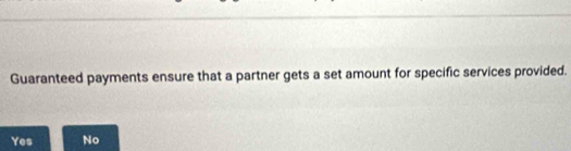 Guaranteed payments ensure that a partner gets a set amount for specific services provided.
Yes No