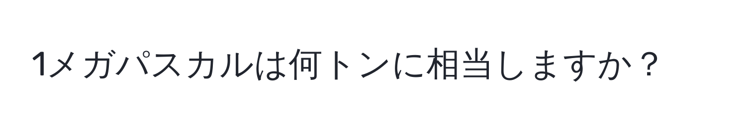 1メガパスカルは何トンに相当しますか？