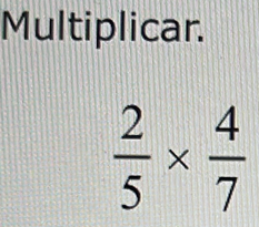 Multiplicar.
 2/5 *  4/7 