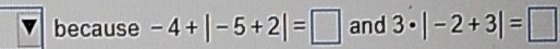 because -4+|-5+2|=□ and 3· |-2+3|=□