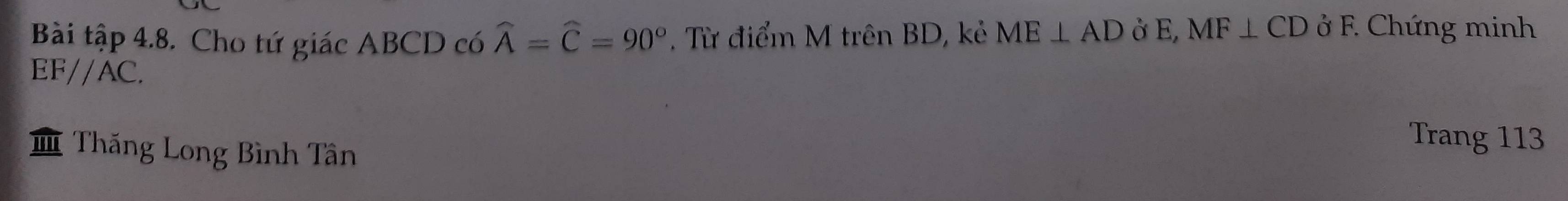 Bài tập 4.8. Cho tứ giác ABCD có widehat A=widehat C=90°. Từ điểm M trên BD, kẻ ME⊥ AD ở E, MF⊥ CD ở F. Chứng minh
EF//AC. 
Thăng Long Bình Tân 
Trang 113
