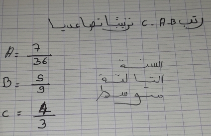 LucpiLi c. BBCC)
A= 7/36 
will
B= S/9 
c= 4/3 