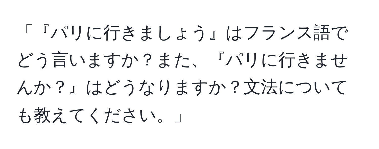 「『パリに行きましょう』はフランス語でどう言いますか？また、『パリに行きませんか？』はどうなりますか？文法についても教えてください。」