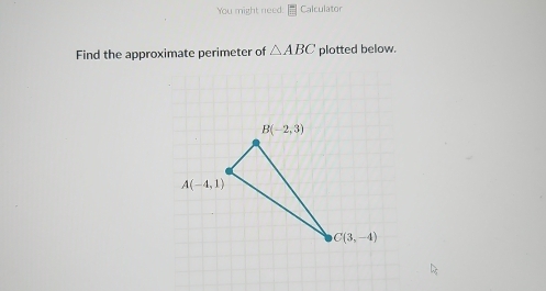 You might need: Calculator
Find the approximate perimeter of △ ABC plotted below.