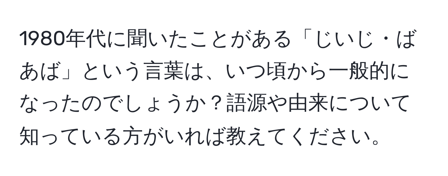 1980年代に聞いたことがある「じいじ・ばあば」という言葉は、いつ頃から一般的になったのでしょうか？語源や由来について知っている方がいれば教えてください。