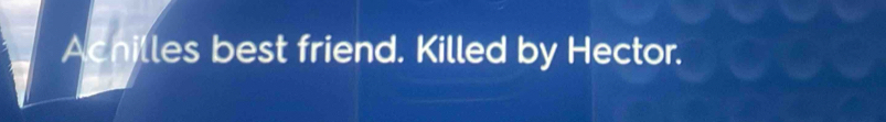 Achilles best friend. Killed by Hector.