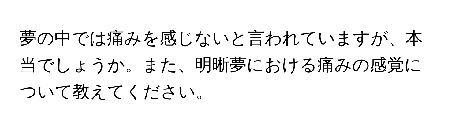 夢の中では痛みを感じないと言われていますが、本当でしょうか。また、明晰夢における痛みの感覚について教えてください。