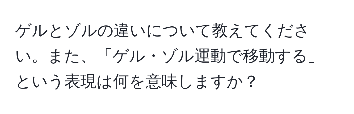 ゲルとゾルの違いについて教えてください。また、「ゲル・ゾル運動で移動する」という表現は何を意味しますか？