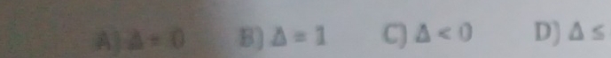 A) △ =0 B) △ =1 C) △ <0</tex> D) △ ≤