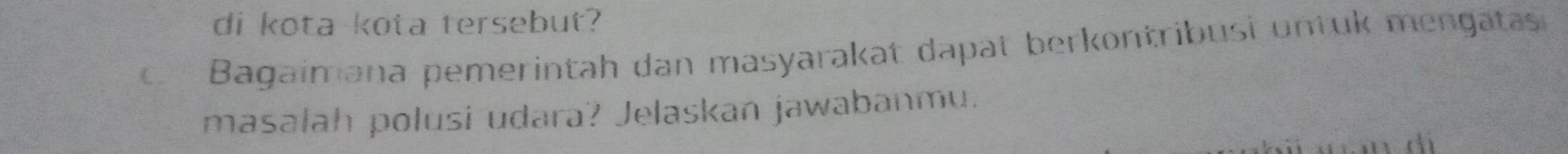 di kota kota tersebut? 
Bagaimana pemerintah dan masyarakat dapät berkontribusi untuk mengatas 
masalah polusi udara? Jelaskan jawabanmu.