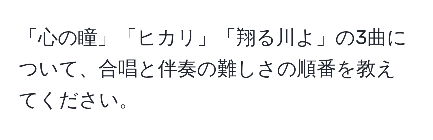 「心の瞳」「ヒカリ」「翔る川よ」の3曲について、合唱と伴奏の難しさの順番を教えてください。