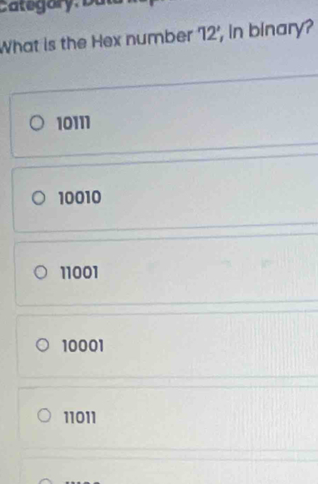 Catégrr y Dul
What is the Hex number 12', in binary?
10111
10010
11001
10001
11011