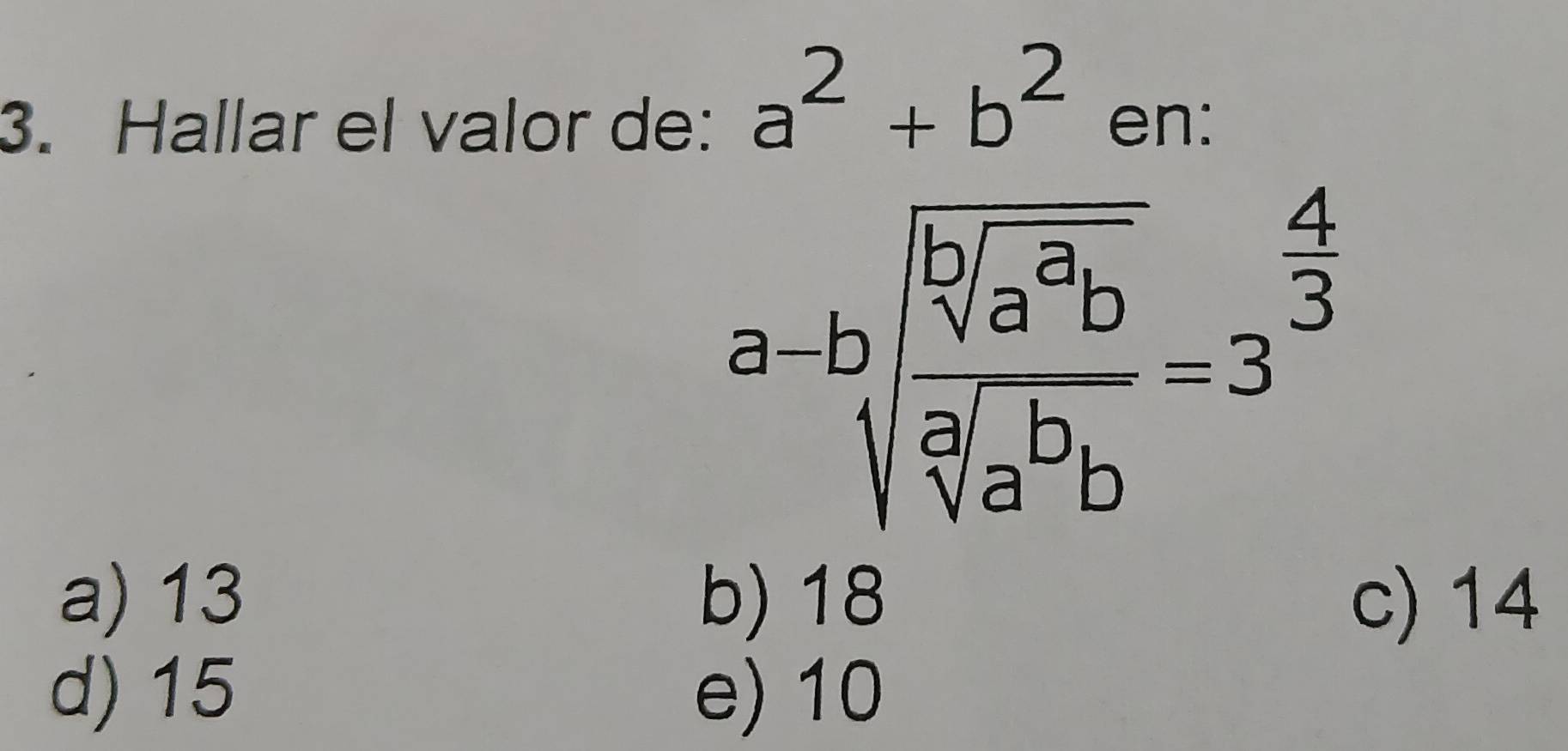 a^2+b^2
3. Hallar el valor de: en:
a-bsqrt(frac sqrt [b]a^3b)sqrt[3](a^bb)=3^(frac 4)3
a) 13 b) 18 c) 14
d) 15 e) 10