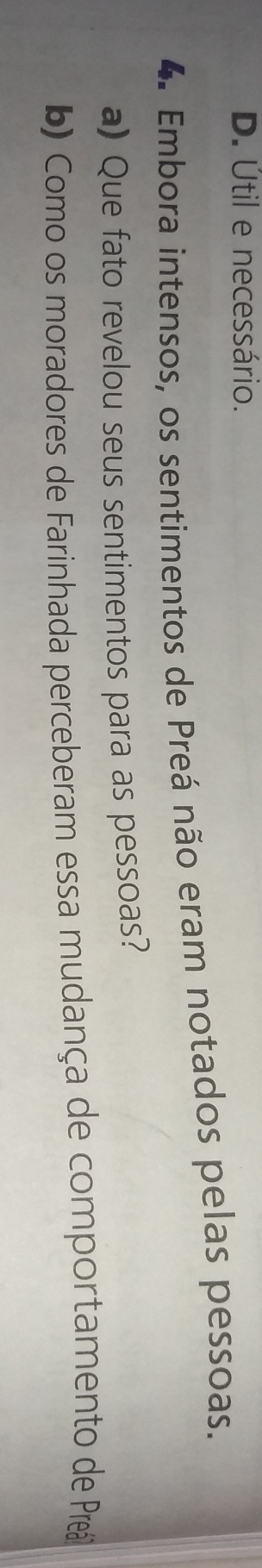 D. Útil e necessário.
4. Embora intensos, os sentimentos de Preá não eram notados pelas pessoas.
a) Que fato revelou seus sentimentos para as pessoas?
b) Como os moradores de Farinhada perceberam essa mudança de comportamento de Pre