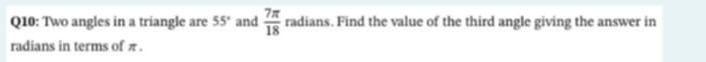 Two angles in a triangle are 55° and  7π /18  radians. Find the value of the third angle giving the answer in 
radians in terms of π.
