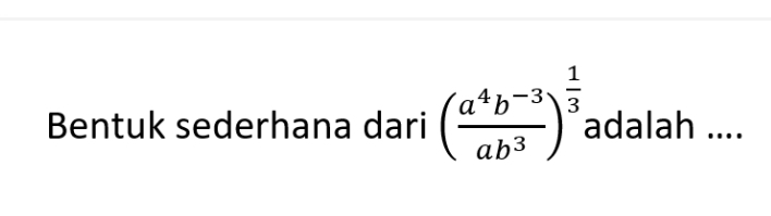 Bentuk sederhana dari ( (a^4b^(-3))/ab^3 )^ 1/3  adalah ....