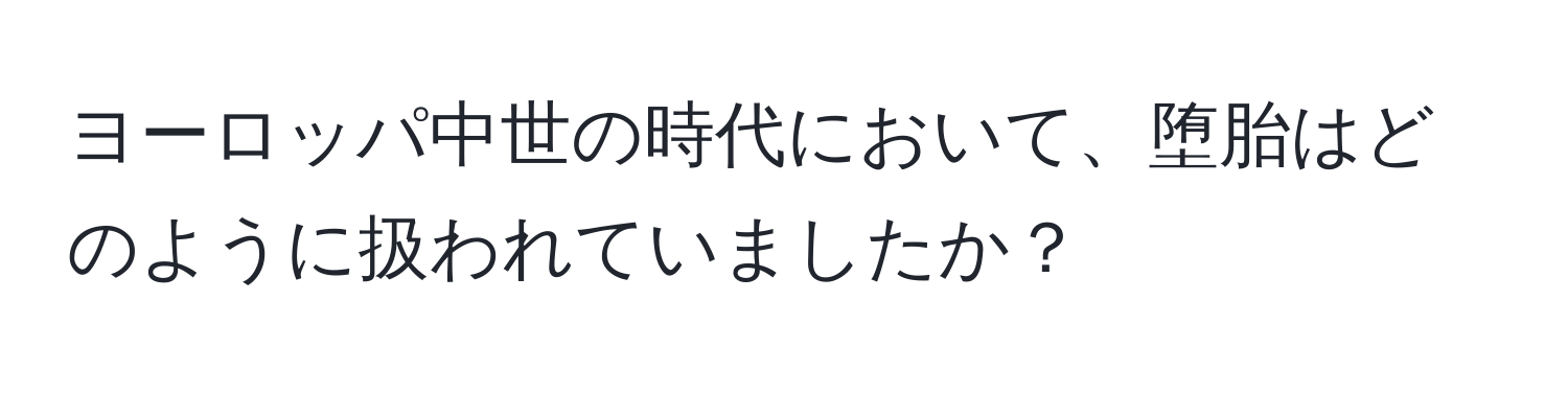 ヨーロッパ中世の時代において、堕胎はどのように扱われていましたか？