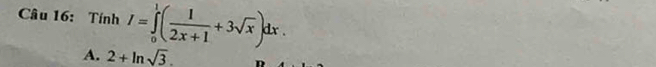 Tính I=∈tlimits _0^(1(frac 1)2x+1+3sqrt(x))dx.
A. 2+ln sqrt(3).