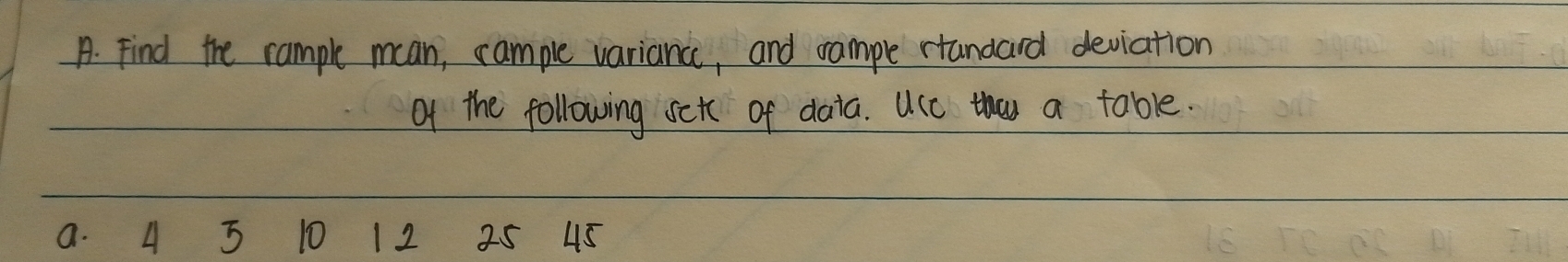 Find the rample mcan, cample variance, and cample rtandard deviation 
of the following setc of daia. UcC the a table. 
a. 4 5 10 1 2 25 45