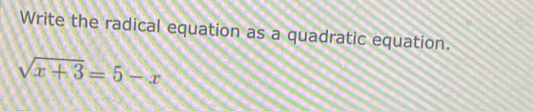 Write the radical equation as a quadratic equation.
sqrt(x+3)=5-x