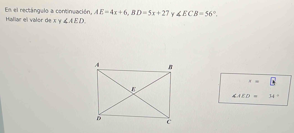 En el rectángulo a continuación, AE=4x+6, BD=5x+27 y ∠ ECB=56°. 
Hallar el valor de x y ∠ AED.
x=
∠ AED= 34°