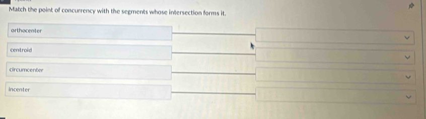 Match the point of concurrency with the segments whose intersection forms it.
orthocenter
centroid
circumcenter
incenter