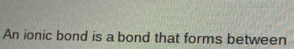 An ionic bond is a bond that forms between