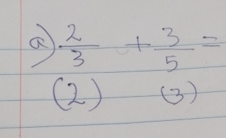 a  2/3 + 3/5 =
(2) (3)