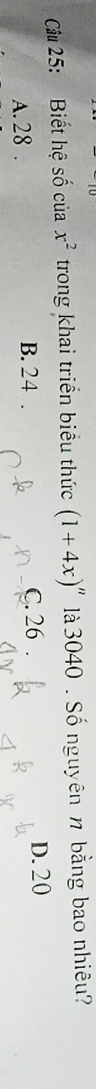 Cu 25: Biết hệ số của x^2 trong khai triển biểu thức (1+4x) là 3040 . Số nguyên n bằng bao nhiêu ?
A. 28. C. 26 D. 20
B. 24.