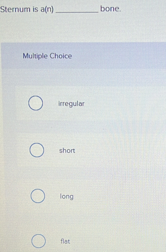 Sternum is a(n) _bone.
Multiple Choice
irregular
short
long
flat